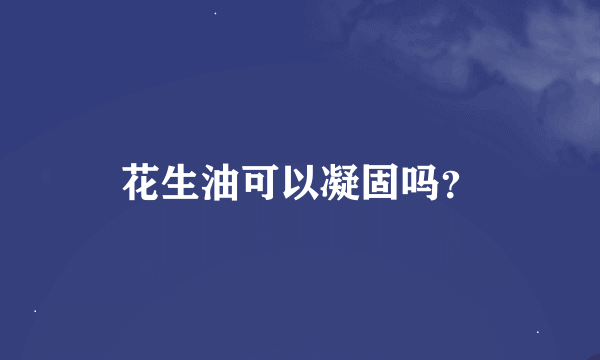 花生油可以凝固吗？