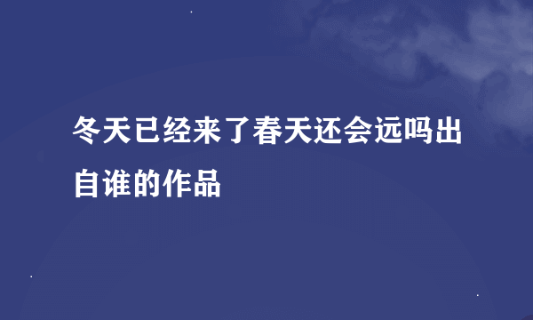 冬天已经来了春天还会远吗出自谁的作品