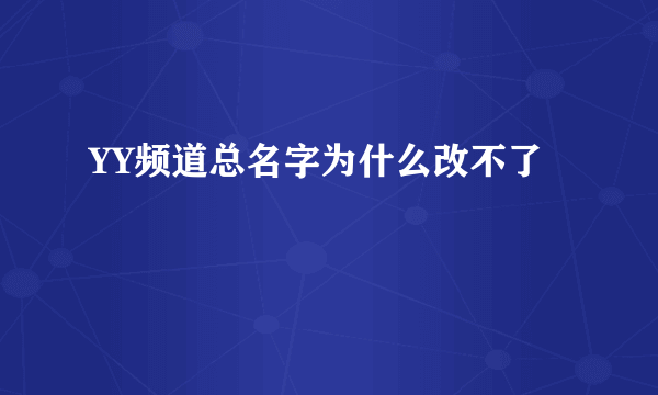 YY频道总名字为什么改不了