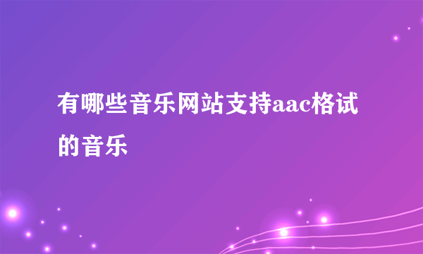 有哪些音乐网站支持aac格试的音乐