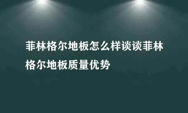 菲林格尔地板怎么样谈谈菲林格尔地板质量优势