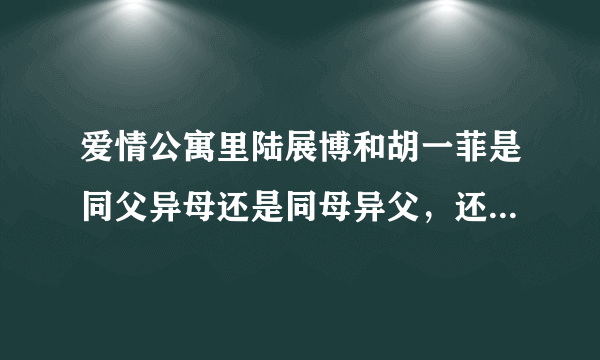 爱情公寓里陆展博和胡一菲是同父异母还是同母异父，还是什么都不是？