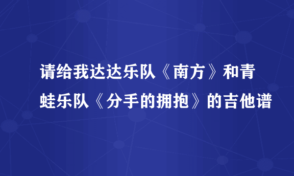 请给我达达乐队《南方》和青蛙乐队《分手的拥抱》的吉他谱