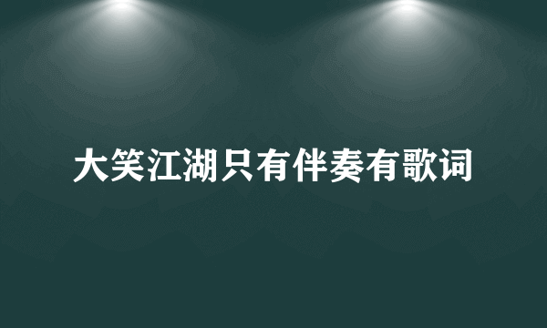 大笑江湖只有伴奏有歌词