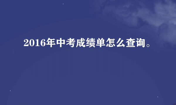 2016年中考成绩单怎么查询。