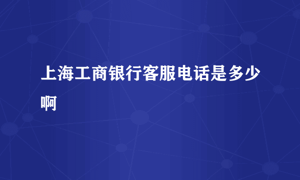 上海工商银行客服电话是多少啊