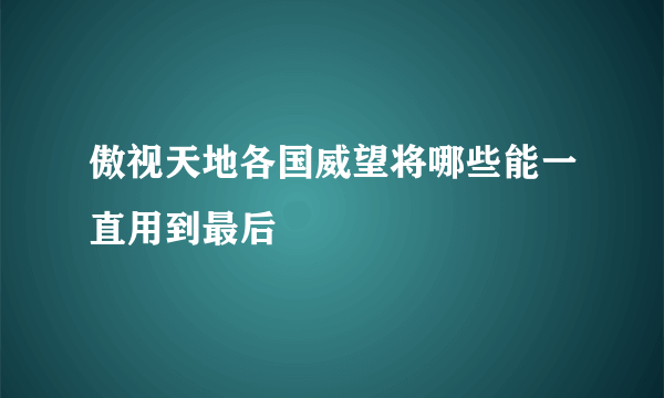 傲视天地各国威望将哪些能一直用到最后