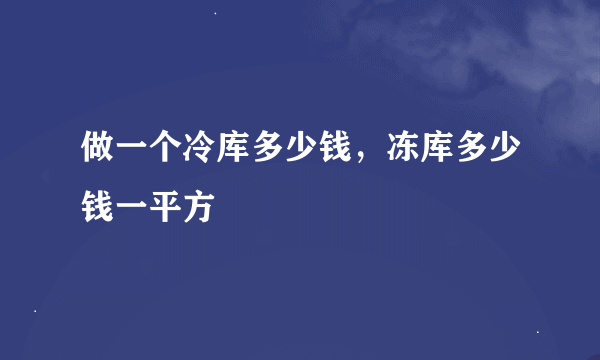 做一个冷库多少钱，冻库多少钱一平方