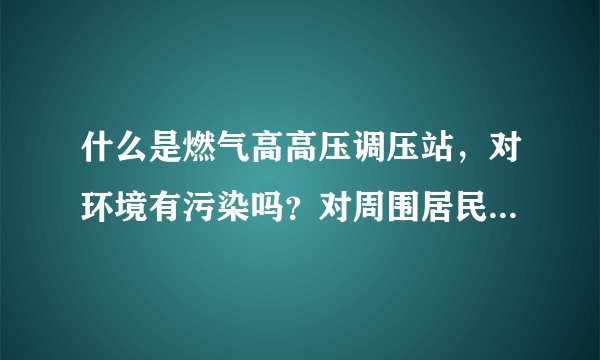 什么是燃气高高压调压站，对环境有污染吗？对周围居民有危险吗？