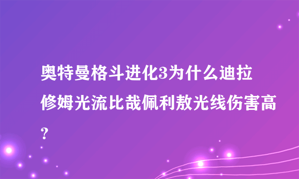 奥特曼格斗进化3为什么迪拉修姆光流比哉佩利敖光线伤害高？