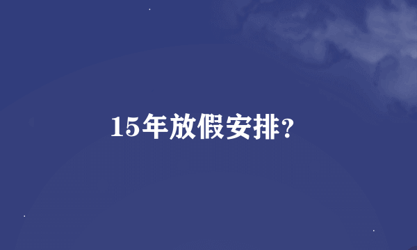 15年放假安排？