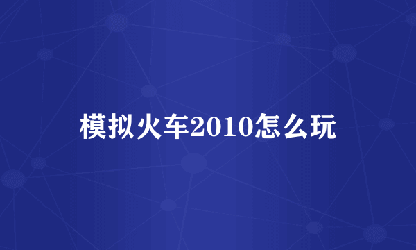 模拟火车2010怎么玩