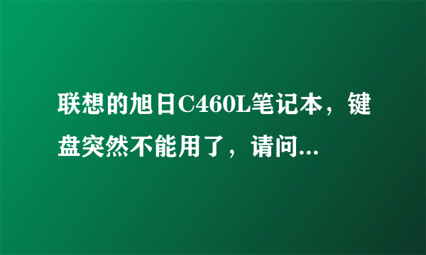 联想的旭日C460L笔记本，键盘突然不能用了，请问什么原因