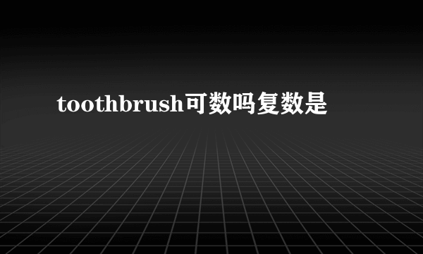 toothbrush可数吗复数是