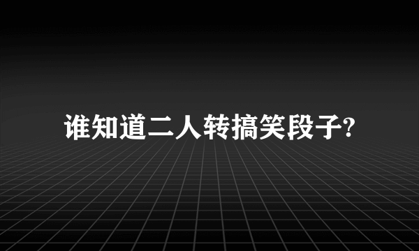 谁知道二人转搞笑段子?