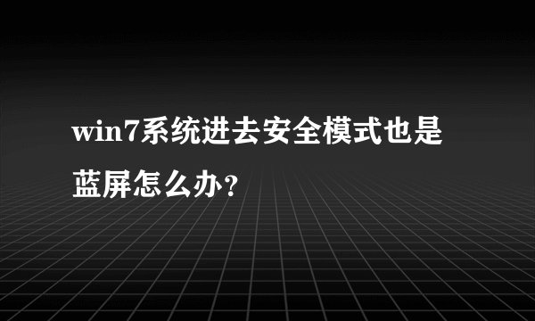 win7系统进去安全模式也是蓝屏怎么办？