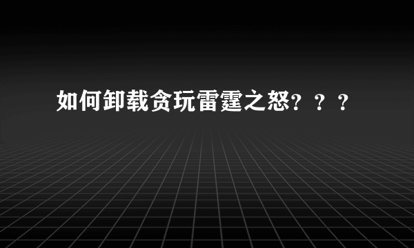 如何卸载贪玩雷霆之怒？？？