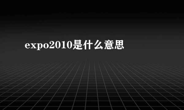 expo2010是什么意思