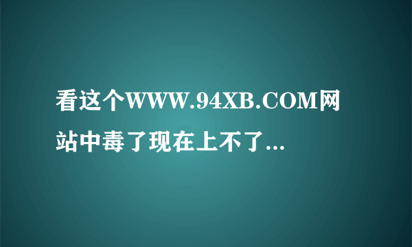 看这个WWW.94XB.COM网站中毒了现在上不了网怎么办