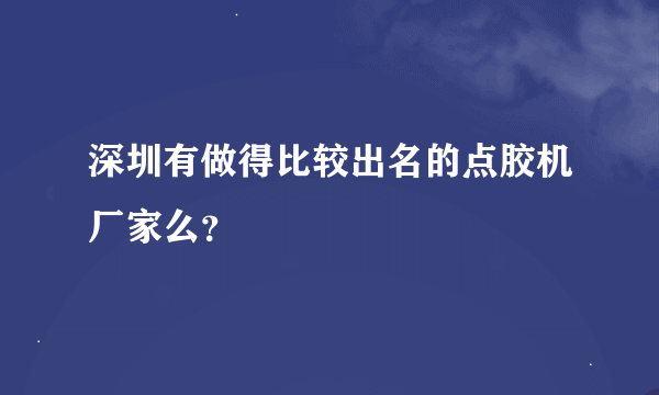 深圳有做得比较出名的点胶机厂家么？