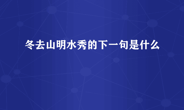 冬去山明水秀的下一句是什么