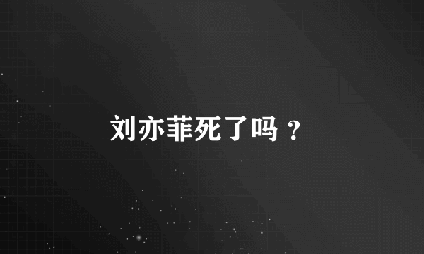 刘亦菲死了吗 ？