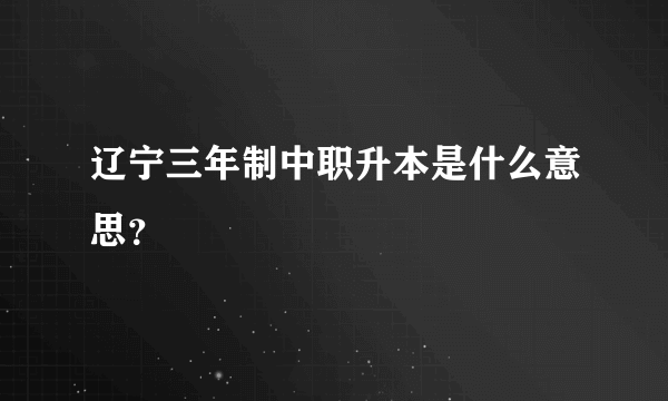 辽宁三年制中职升本是什么意思？