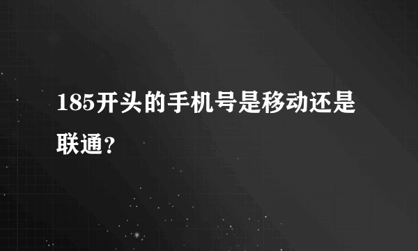 185开头的手机号是移动还是联通？