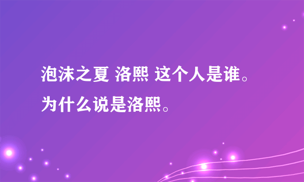 泡沫之夏 洛熙 这个人是谁。为什么说是洛熙。