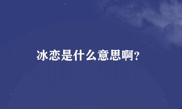 冰恋是什么意思啊？