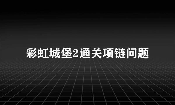 彩虹城堡2通关项链问题