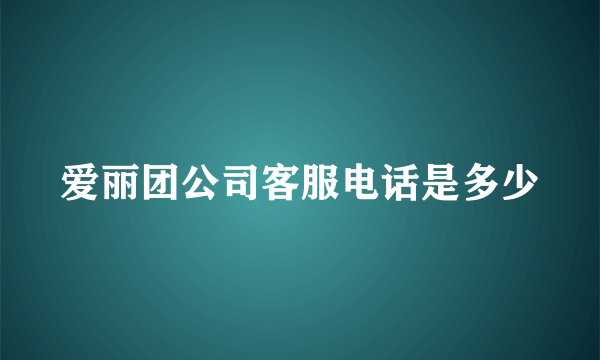 爱丽团公司客服电话是多少