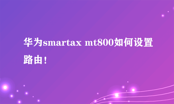 华为smartax mt800如何设置路由！