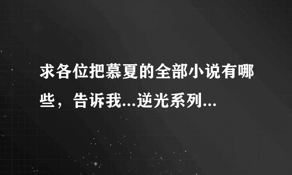 求各位把慕夏的全部小说有哪些，告诉我...逆光系列的也要，合著的也要（逆光元年多久上啊？）麻烦各位了..