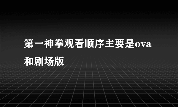 第一神拳观看顺序主要是ova和剧场版