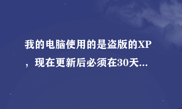 我的电脑使用的是盗版的XP，现在更新后必须在30天内激活，由于盗版没有激活密码，请大侠帮忙，急！！