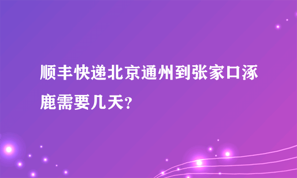 顺丰快递北京通州到张家口涿鹿需要几天？