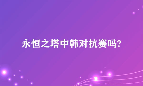 永恒之塔中韩对抗赛吗?