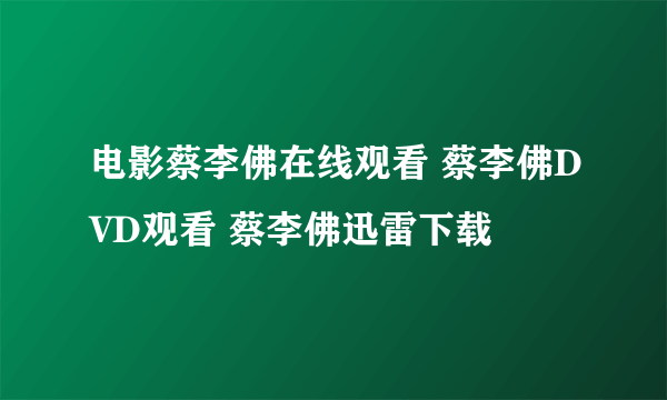 电影蔡李佛在线观看 蔡李佛DVD观看 蔡李佛迅雷下载