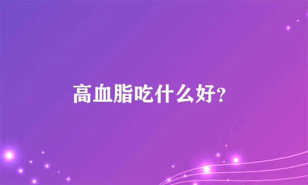 高血脂吃什么好？