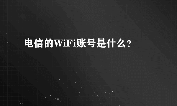 电信的WiFi账号是什么？