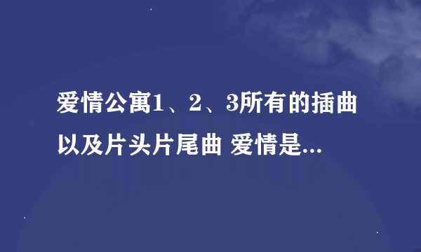 爱情公寓1、2、3所有的插曲以及片头片尾曲 爱情是从告白开始的的所有插曲以及片头片尾曲。