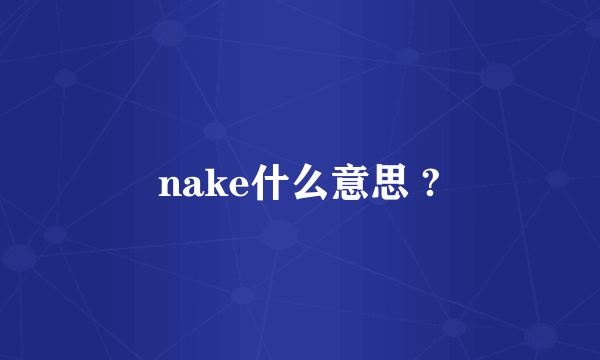 nake什么意思 ?