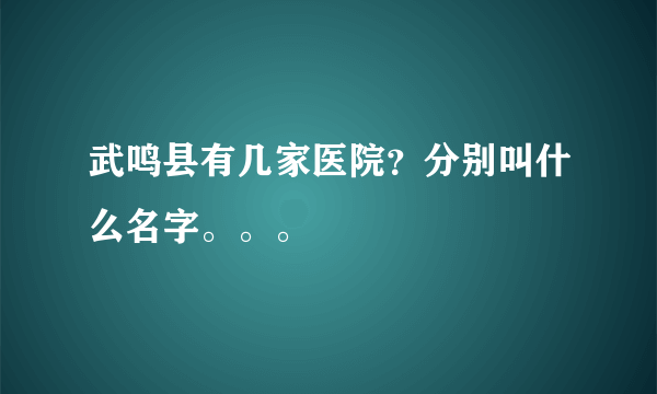 武鸣县有几家医院？分别叫什么名字。。。