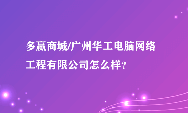 多赢商城/广州华工电脑网络工程有限公司怎么样？