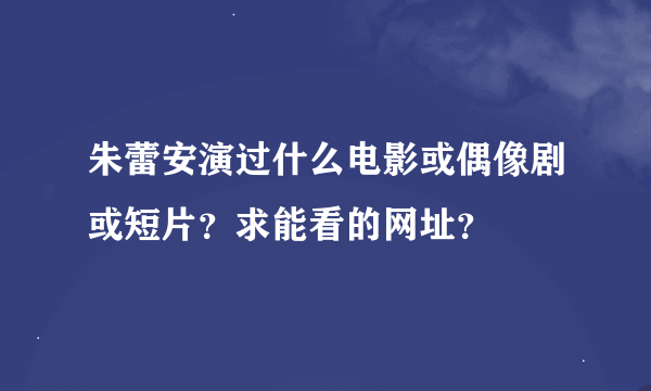 朱蕾安演过什么电影或偶像剧或短片？求能看的网址？