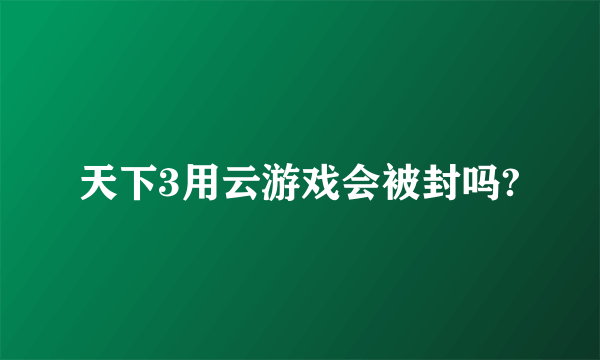 天下3用云游戏会被封吗?