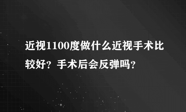 近视1100度做什么近视手术比较好？手术后会反弹吗？