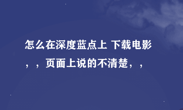 怎么在深度蓝点上 下载电影，，页面上说的不清楚，，