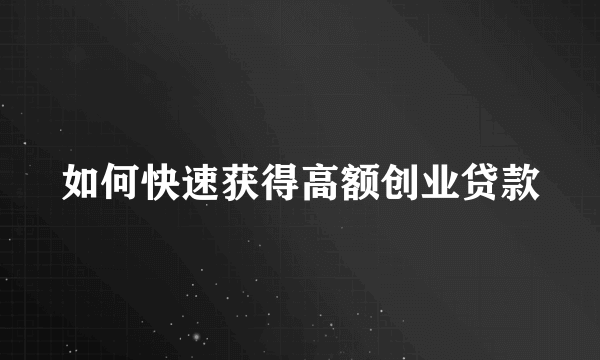 如何快速获得高额创业贷款